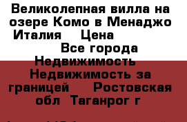 Великолепная вилла на озере Комо в Менаджо (Италия) › Цена ­ 132 728 000 - Все города Недвижимость » Недвижимость за границей   . Ростовская обл.,Таганрог г.